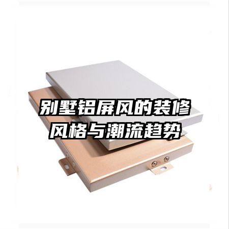 別墅鋁屏風(fēng)的裝修風(fēng)格與潮流趨勢