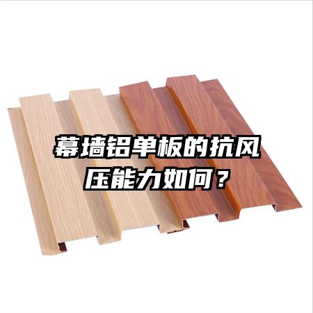 幕墻鋁單板的抗風(fēng)壓能力如何？
