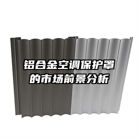 鋁合金空調保護罩的市場前景分析