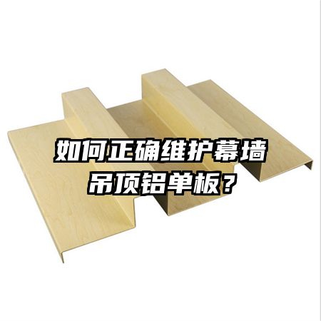 如何正確維護(hù)幕墻吊頂鋁單板？