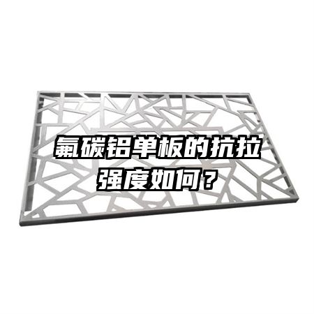 氟碳鋁單板的抗拉強度如何？