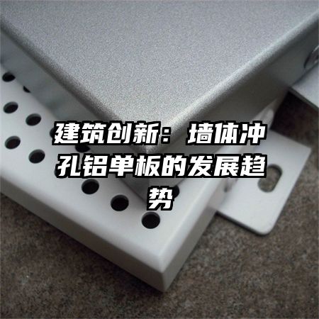 建筑創(chuàng)新：墻體沖孔鋁單板的發(fā)展趨勢(shì)