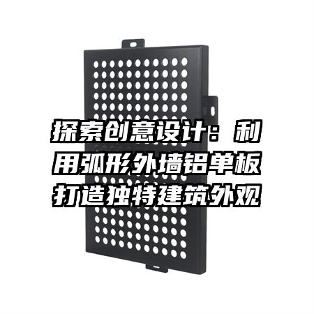 探索創(chuàng)意設計：利用弧形外墻鋁單板打造獨特建筑外觀