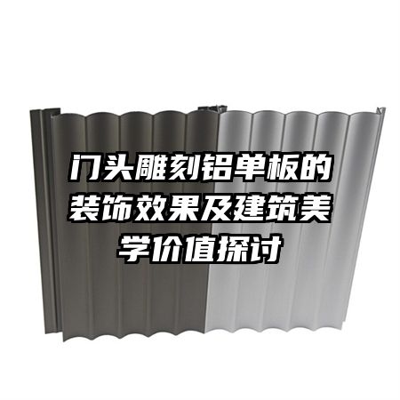 門頭雕刻鋁單板的裝飾效果及建筑美學(xué)價(jià)值探討