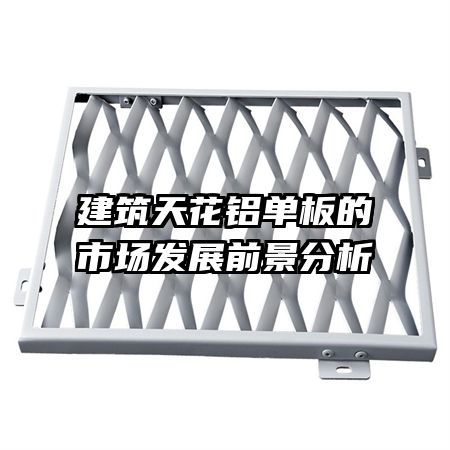 建筑天花鋁單板的市場(chǎng)發(fā)展前景分析