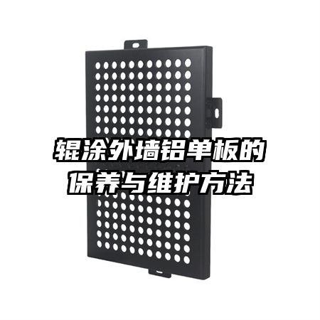 輥涂外墻鋁單板的保養(yǎng)與維護方法