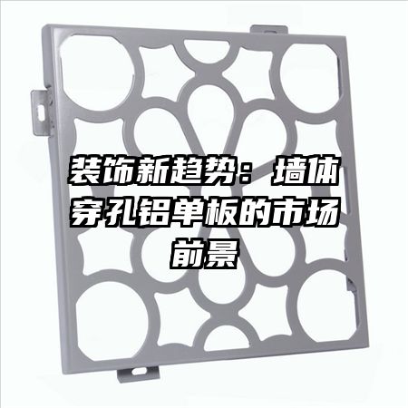 裝飾新趨勢(shì)：墻體穿孔鋁單板的市場(chǎng)前景