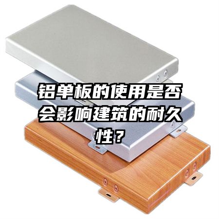 鋁單板的使用是否會(huì)影響建筑的耐久性？