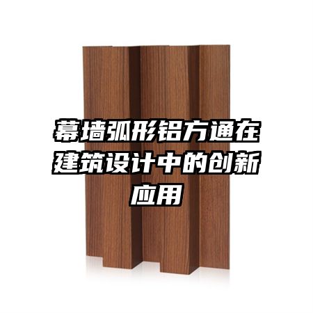 幕墻弧形鋁方通在建筑設計中的創(chuàng)新應用