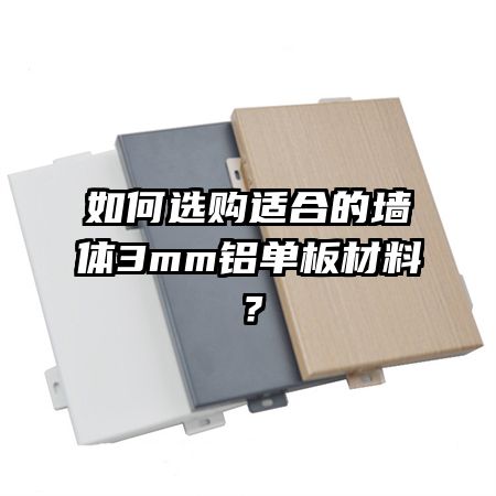 如何選購(gòu)適合的墻體3mm鋁單板材料？
