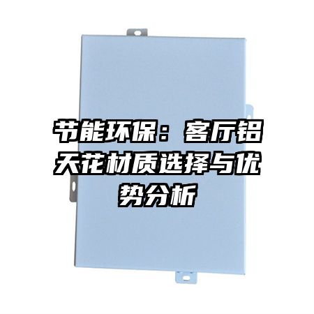 節(jié)能環(huán)保：客廳鋁天花材質(zhì)選擇與優(yōu)勢(shì)分析