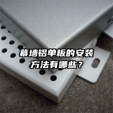 幕墻鋁單板的安裝方法有哪些？