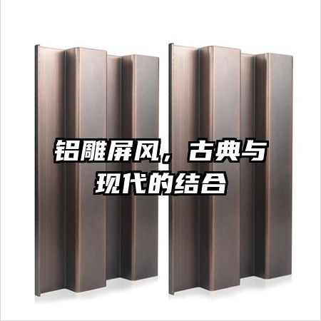 鋁雕屏風(fēng)，古典與現(xiàn)代的結(jié)合