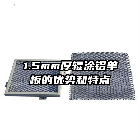 1.5mm厚輥涂鋁單板的優(yōu)勢和特點(diǎn)