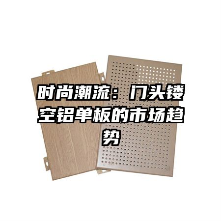 時(shí)尚潮流：門頭鏤空鋁單板的市場趨勢