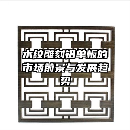 木紋雕刻鋁單板的市場(chǎng)前景與發(fā)展趨勢(shì)