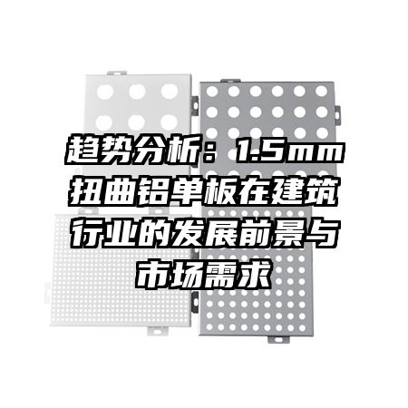 趨勢分析：1.5mm扭曲鋁單板在建筑行業(yè)的發(fā)展前景與市場需求