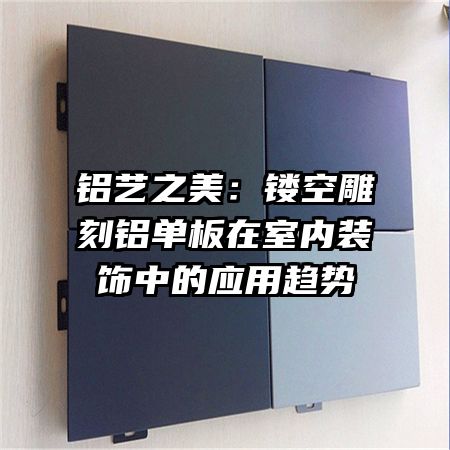 鋁藝之美：鏤空雕刻鋁單板在室內(nèi)裝飾中的應(yīng)用趨勢(shì)