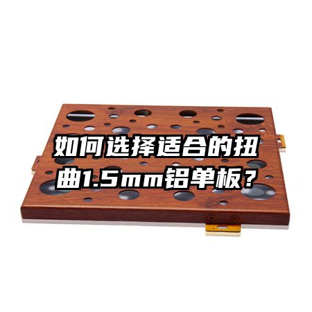 如何選擇適合的扭曲1.5mm鋁單板?