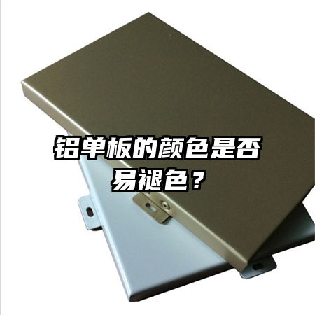 鋁單板的顏色是否易褪色？