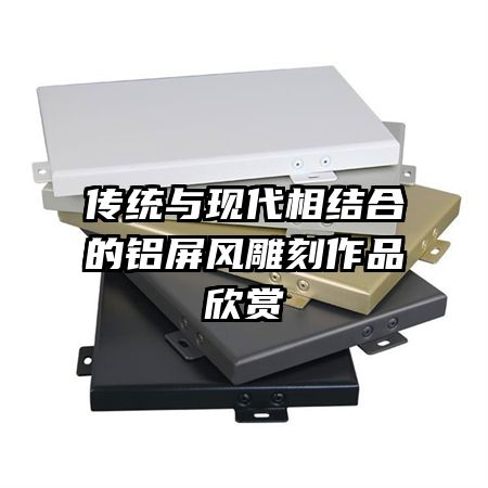 傳統(tǒng)與現代相結合的鋁屏風雕刻作品欣賞