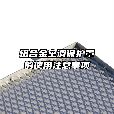 鋁合金空調(diào)保護(hù)罩的使用注意事項