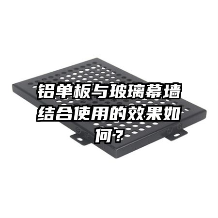 鋁單板與玻璃幕墻結(jié)合使用的效果如何？