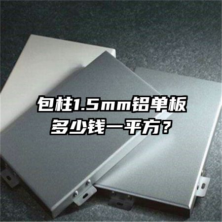 包柱1.5mm鋁單板多少錢一平方？